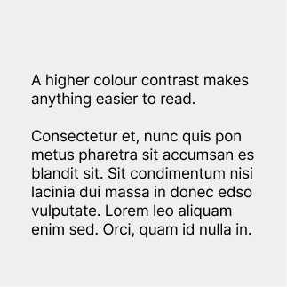 An example of body text that meets required contrast guidelines. The text is a black and reads "A higher colour contrast makes anything easier to read."